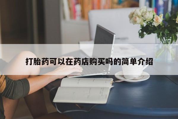 购买打胎药私人能用吗打胎药可以在药店购买吗的简单介绍
