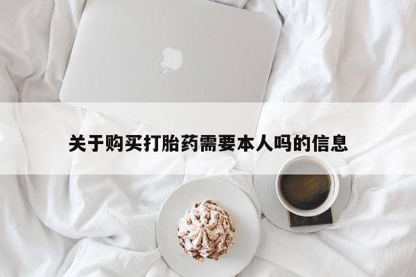 购买打胎药私人能用吗关于购买打胎药需要本人吗的信息