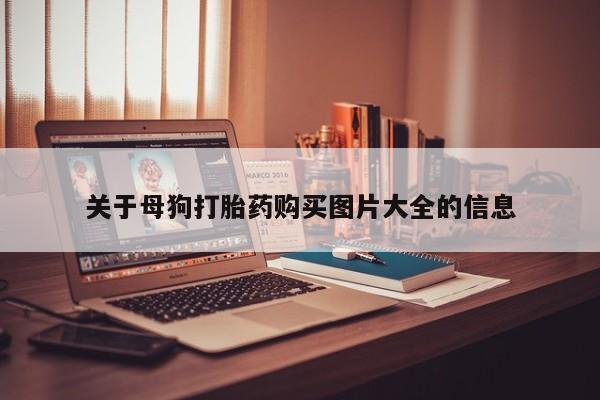购买打胎药私人能用吗关于母狗打胎药购买图片大全的信息