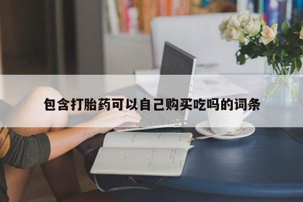 购买打胎药私人能用吗包含打胎药可以自己购买吃吗的词条