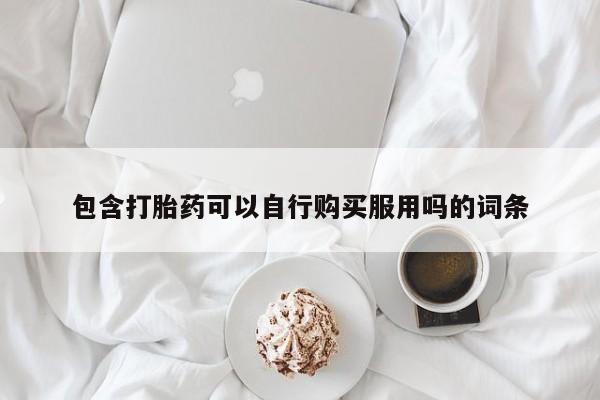 购买打胎药私人能用吗包含打胎药可以自行购买服用吗的词条