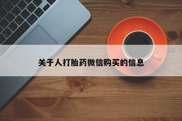 购买打胎药私人能用吗关于人打胎药微信购买的信息
