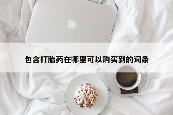 购买打胎药私人能用吗包含打胎药在哪里可以购买到的词条