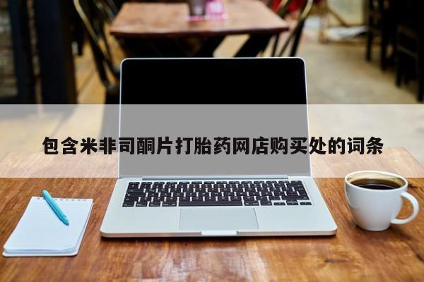 购买打胎药私人能用吗包含米非司酮片打胎药网店购买处的词条