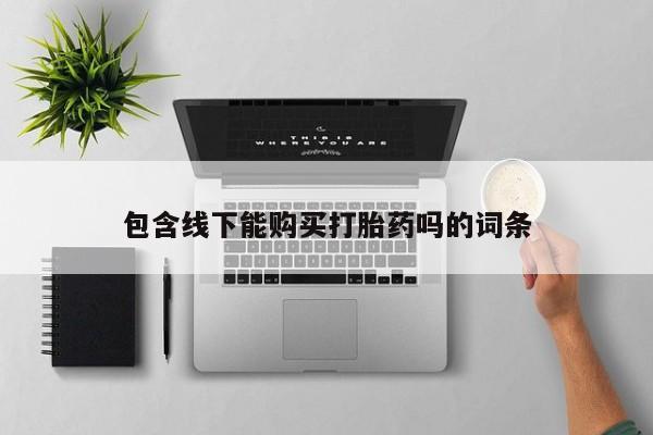 购买打胎药私人能用吗包含线下能购买打胎药吗的词条