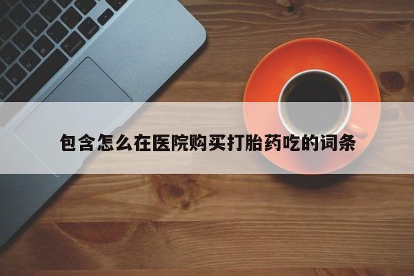 购买打胎药私人能用吗包含怎么在医院购买打胎药吃的词条