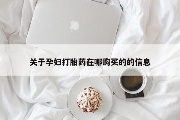 购买打胎药私人能用吗关于孕妇打胎药在哪购买的的信息