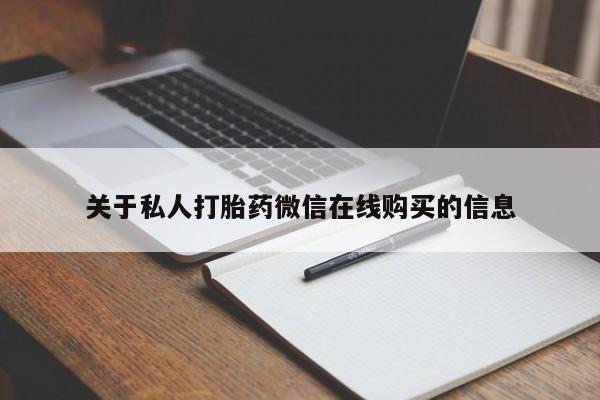 购买打胎药私人能用吗关于私人打胎药微信在线购买的信息